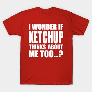 I wonder if KETCHUP thinks about me too T-Shirt